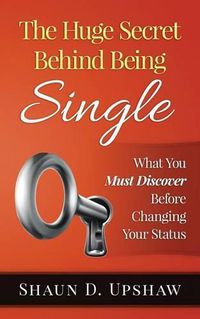 Cover image for The Huge Secret Behind Being Single: What You Must Discover Before Changing Your Status