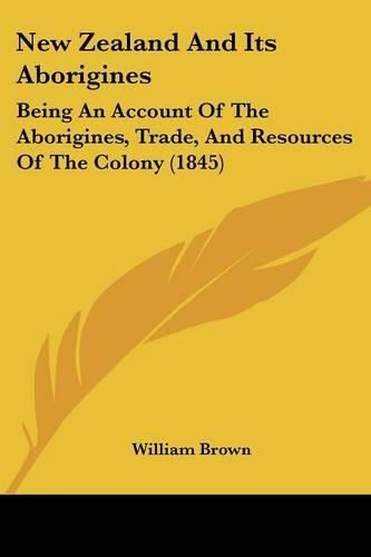 Cover image for New Zealand and Its Aborigines: Being an Account of the Aborigines, Trade, and Resources of the Colony (1845)