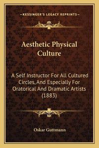 Cover image for Aesthetic Physical Culture: A Self Instructor for All Cultured Circles, and Especially for Oratorical and Dramatic Artists (1883)