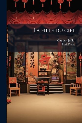 Cover image for La Fille Du Ciel: Drame Chinois [Par] Judith Gautier & Pierre Loti