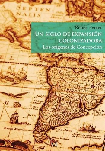 Cover image for Un siglo de expansion colonizadora: Los origenes de Concepcion