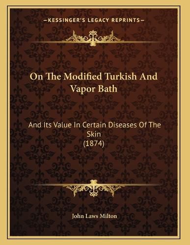 Cover image for On the Modified Turkish and Vapor Bath: And Its Value in Certain Diseases of the Skin (1874)