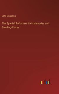 Cover image for The Spanish Reformers their Memories and Dwelling-Places