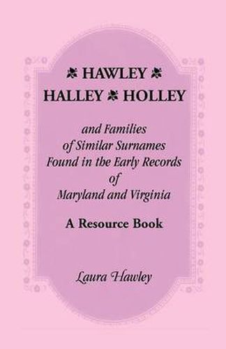 Cover image for Hawley, Halley, Holley and Families of Similar Surnames Found in the Early Records of Maryland and Virginia Whose Descendants Migrated to Alaska, Arka