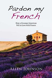 Cover image for Pardon My French: How a Grumpy American Fell in Love with France