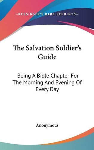 Cover image for The Salvation Soldier's Guide: Being a Bible Chapter for the Morning and Evening of Every Day