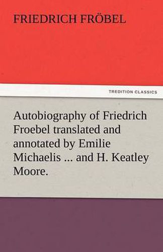 Cover image for Autobiography of Friedrich Froebel Translated and Annotated by Emilie Michaelis ... and H. Keatley Moore.