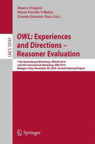 Cover image for OWL: Experiences and Directions - Reasoner Evaluation: 13th International Workshop, OWLED 2016, and 5th International Workshop, ORE 2016, Bologna, Italy, November 20, 2016, Revised Selected Papers