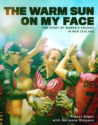 Cover image for The Warm Sun on My Face: The Story of Women's Cricket in New Zealand