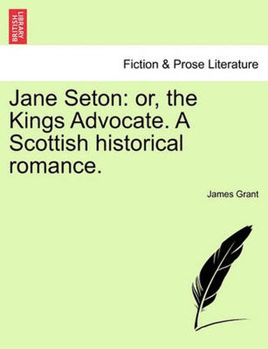 Cover image for Jane Seton: Or, the Kings Advocate. a Scottish Historical Romance.