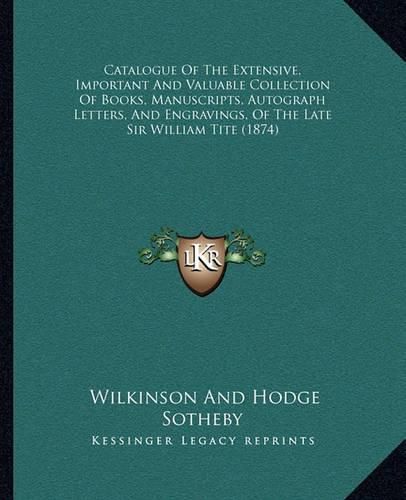 Catalogue of the Extensive, Important and Valuable Collection of Books, Manuscripts, Autograph Letters, and Engravings, of the Late Sir William Tite (1874)