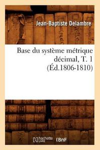 Cover image for Base Du Systeme Metrique Decimal, T. 1 (Ed.1806-1810)