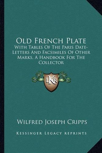 Old French Plate: With Tables of the Paris Date-Letters and Facsimiles of Other Marks, a Handbook for the Collector