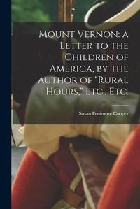 Cover image for Mount Vernon: a Letter to the Children of America, by the Author of Rural Hours, Etc., Etc.