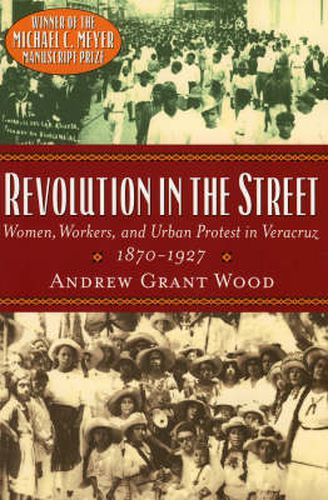 Cover image for Revolution in the Street: Women, Workers, and Urban Protest in Veracruz, 1870-1927