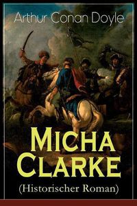 Cover image for Micha Clarke (Historischer Roman): Abenteuerroman aus der Feder des Sherlock Holmes-Erfinder Arthur Conan Doyle