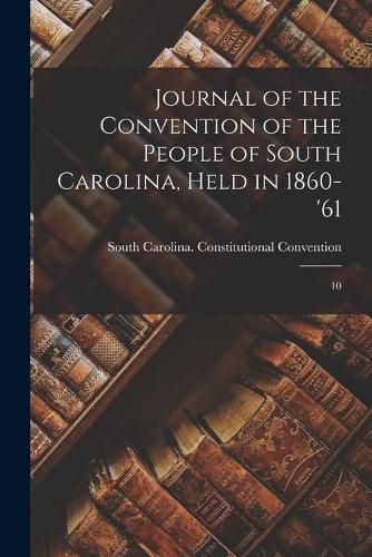 Cover image for Journal of the Convention of the People of South Carolina, Held in 1860-'61: 10