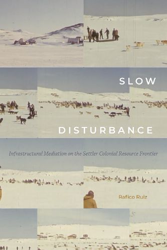 Cover image for Slow Disturbance: Infrastructural Mediation on the Settler Colonial Resource Frontier
