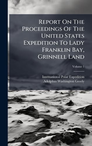 Cover image for Report On The Proceedings Of The United States Expedition To Lady Franklin Bay, Grinnell Land
