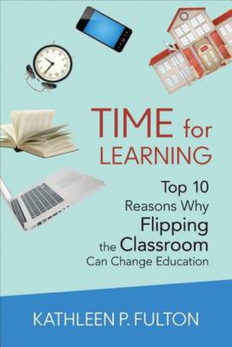 Cover image for Time for Learning: Top 10 Reasons Why Flipping the Classroom Can Change Education