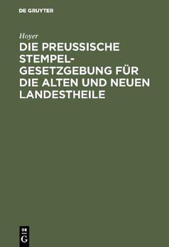 Cover image for Die Preussische Stempelgesetzgebung Fur Die Alten Und Neuen Landestheile: Kommentar Fur Den Praktischen Gebrauch Mit Tab. Zur Berechnung Des Stempels