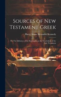 Cover image for Sources of New Testament Greek; or, The Influence of the Septuagint on the Vocabulary of the New Testament