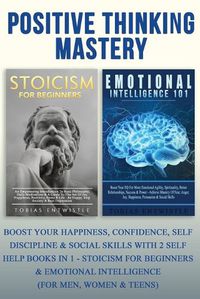 Cover image for Positive Thinking Mastery:: Boost Your Happiness, Confidence, Self Discipline & Social Skills With 2 Self Help Books In 1 - Stoicism For Beginners & Emotional Intelligence (For Men, Women & Teens)