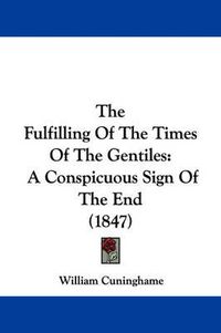 Cover image for The Fulfilling of the Times of the Gentiles: A Conspicuous Sign of the End (1847)