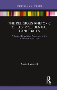 Cover image for The Religious Rhetoric of U.S. Presidential Candidates: A Corpus Linguistics Approach to the Rhetorical God Gap