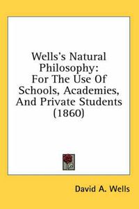 Cover image for Wells's Natural Philosophy: For the Use of Schools, Academies, and Private Students (1860)