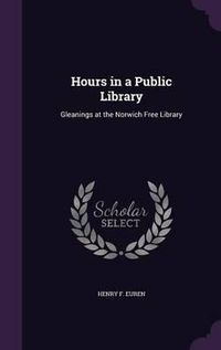 Cover image for Hours in a Public Library: Gleanings at the Norwich Free Library