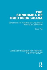 Cover image for The Konkomba of Northern Ghana: Edited From His Published and Unpublished Writings by Jack Goody