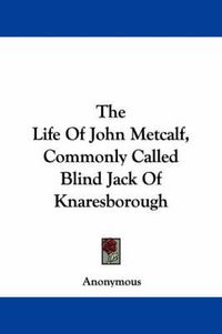 Cover image for The Life of John Metcalf, Commonly Called Blind Jack of Knaresborough