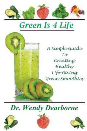 Cover image for Green Is 4 Life: A Simple Guide To Creating Healthy Life-Giving Green Smoothies