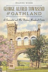 Cover image for George Alfred Townsend & Gathland: A Journalist and His Western Maryland Estate