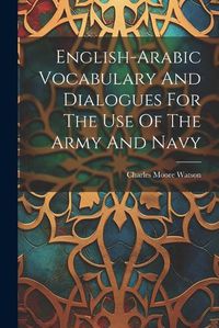 Cover image for English-arabic Vocabulary And Dialogues For The Use Of The Army And Navy