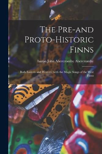 The Pre-and Proto-historic Finns: Both Eastern and Western, With the Magic Songs of the West Finns