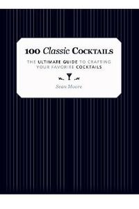 Cover image for 100 Classic Cocktails: The Ultimate Guide to Crafting Your Favorite Cocktails