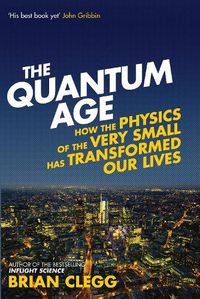 Cover image for The Quantum Age: How the Physics of the Very Small has Transformed Our Lives