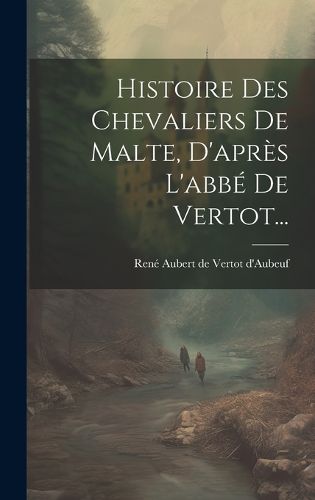 Cover image for Histoire Des Chevaliers De Malte, D'apres L'abbe De Vertot...