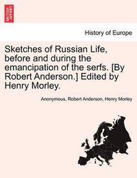 Cover image for Sketches of Russian Life, Before and During the Emancipation of the Serfs. [By Robert Anderson.] Edited by Henry Morley.