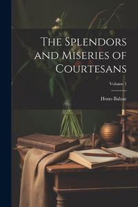 Cover image for The Splendors and Miseries of Courtesans; Volume 1