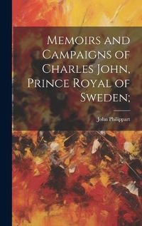 Cover image for Memoirs and Campaigns of Charles John, Prince Royal of Sweden;