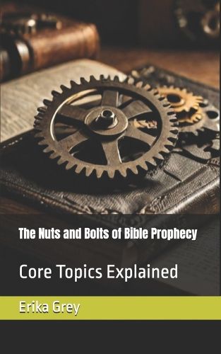 Cover image for The Nuts and Bolts of Bible Prophecy: Core Topics Explained