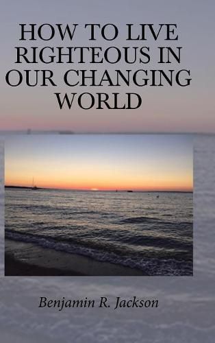 Cover image for How to Live Righteous in Our Changing World