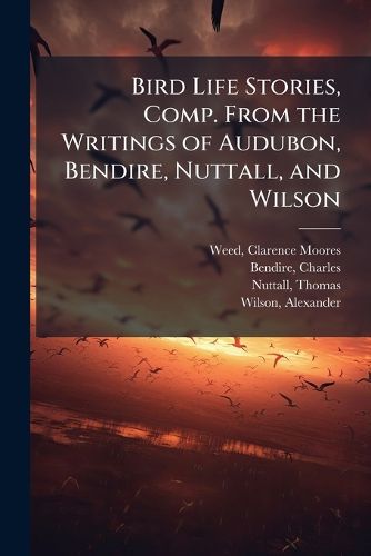 Cover image for Bird Life Stories, Comp. From the Writings of Audubon, Bendire, Nuttall, and Wilson