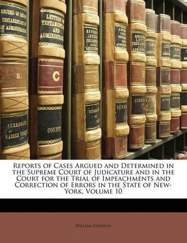 Cover image for Reports of Cases Argued and Determined in the Supreme Court of Judicature and in the Court for the Trial of Impeachments and Correction of Errors in the State of New-York, Volume 10