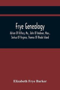 Cover image for Frye Genealogy; Adrian Of Kittery, Me., John Of Andover, Mass., Joshua Of Virginia, Thomas Of Rhode Island