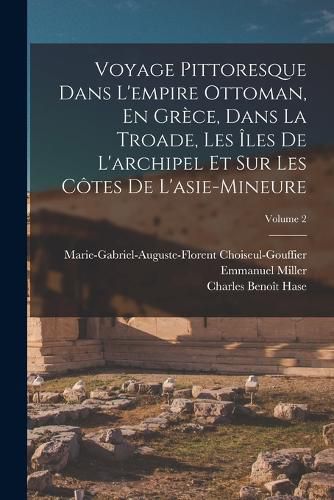 Cover image for Voyage Pittoresque Dans L'empire Ottoman, En Grece, Dans La Troade, Les Iles De L'archipel Et Sur Les Cotes De L'asie-Mineure; Volume 2