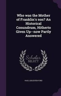 Cover image for Who Was the Mother of Franklin's Son? an Historical Conundrum, Hitherto Given Up--Now Partly Answered